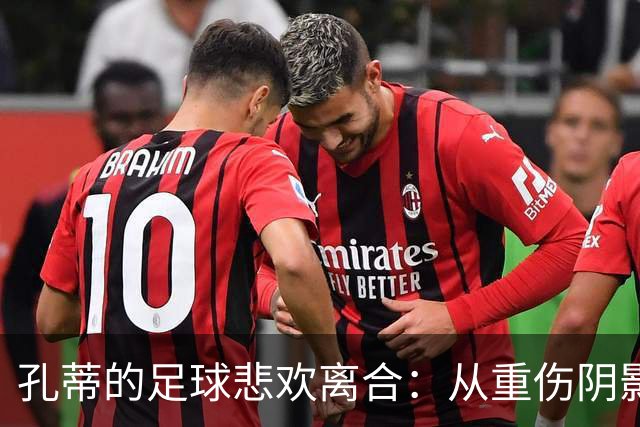 孔蒂的足球悲欢离合：从重伤阴影到伊布的搞笑瞬间